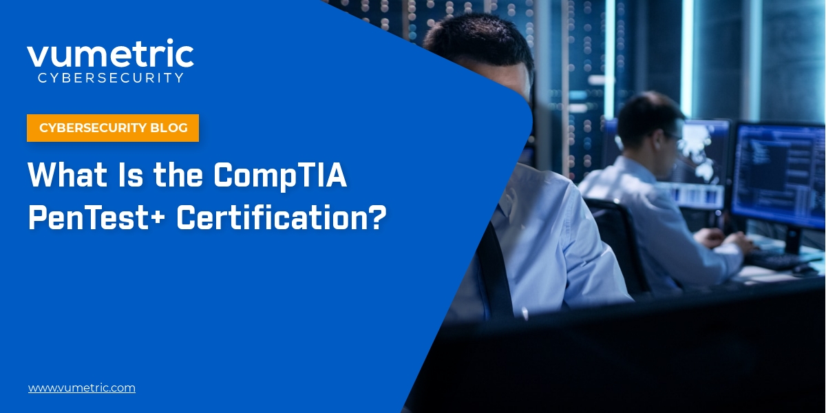 What Is the CompTIA PenTest+ Certification? - Vumetric